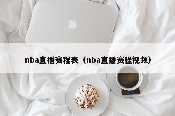 nba直播赛程表（nba直播赛程视频）