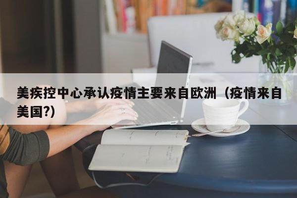 美疾控中心承认疫情主要来自欧洲（疫情来自美国?）