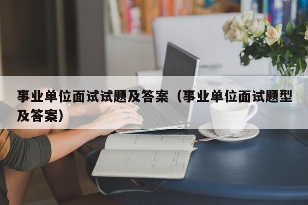 事业单位面试试题及答案（事业单位面试题型及答案）