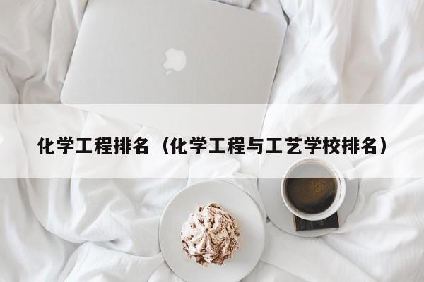 化学工程排名（化学工程与工艺学校排名）