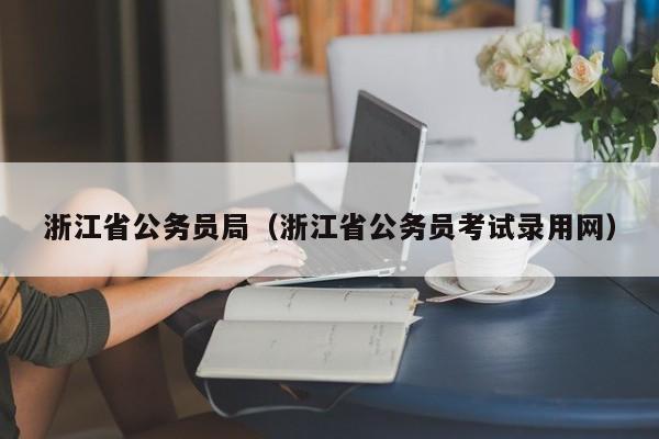 浙江省公务员局（浙江省公务员考试录用网）