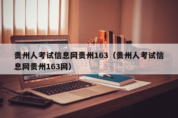贵州人考试信息网贵州163（贵州人考试信息网贵州163网）