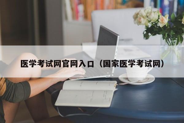 医学考试网官网入口（国家医学考试网）
