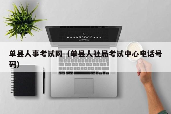 单县人事考试网（单县人社局考试中心电话号码）