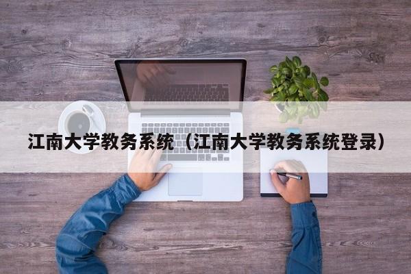 江南大学教务系统（江南大学教务系统登录）