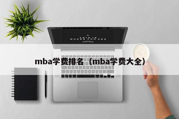 mba学费排名（mba学费大全）