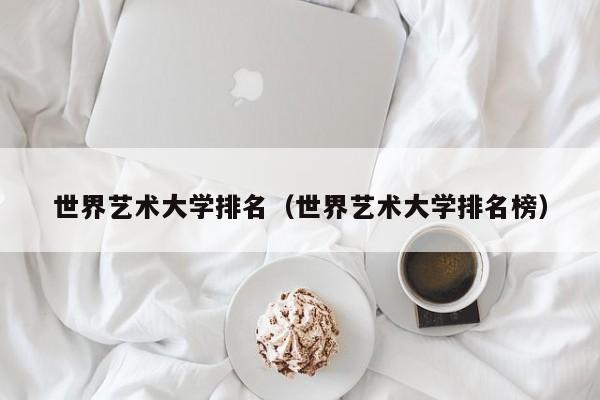 世界艺术大学排名（世界艺术大学排名榜）