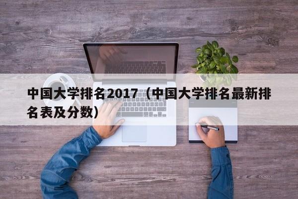 中国大学排名2017（中国大学排名最新排名表及分数）