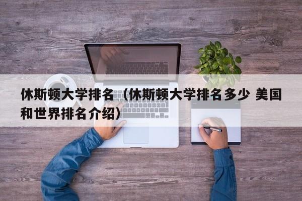 休斯顿大学排名（休斯顿大学排名多少 美国和世界排名介绍）