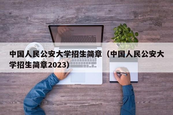 中国人民公安大学招生简章（中国人民公安大学招生简章2023）