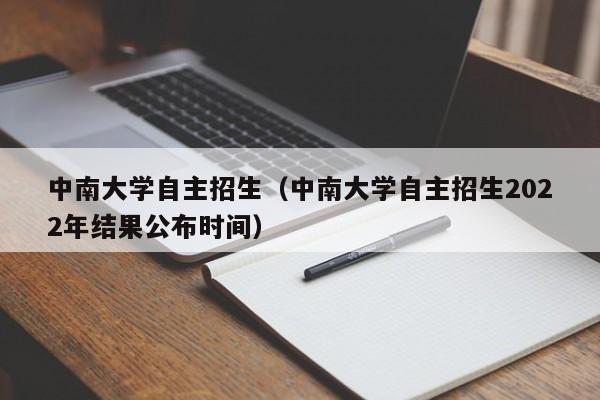 中南大学自主招生（中南大学自主招生2022年结果公布时间）