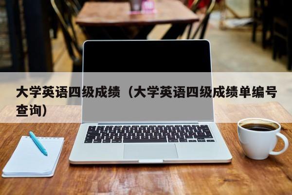 大学英语四级成绩（大学英语四级成绩单编号查询）