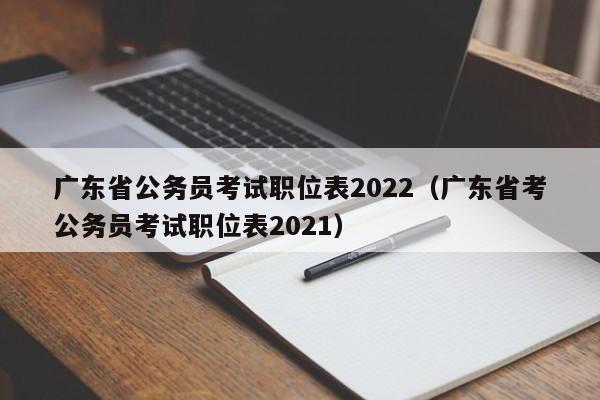 广东省公务员考试职位表2022（广东省考公务员考试职位表2021）