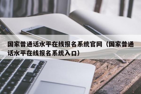 国家普通话水平在线报名系统官网（国家普通话水平在线报名系统入口）