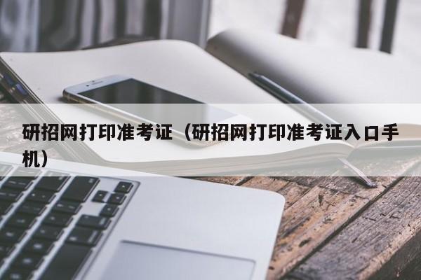 研招网打印准考证（研招网打印准考证入口手机）