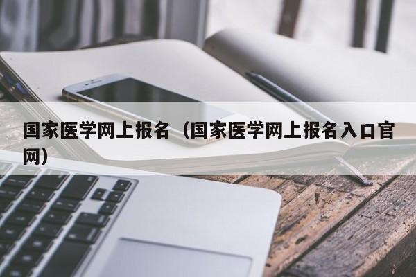 国家医学网上报名（国家医学网上报名入口官网）