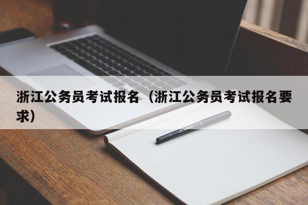 浙江公务员考试报名（浙江公务员考试报名要求）