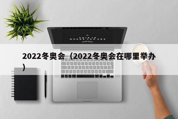 2022冬奥会（2022冬奥会在哪里举办）