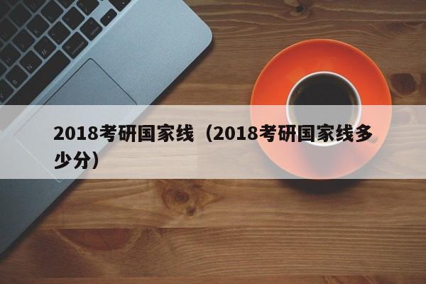 2018考研国家线（2018考研国家线多少分）