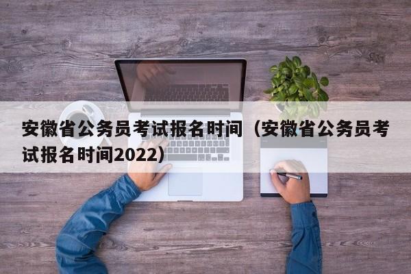 安徽省公务员考试报名时间（安徽省公务员考试报名时间2022）