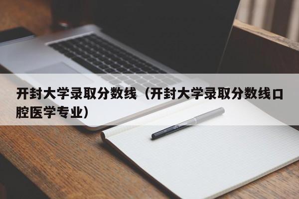 开封大学录取分数线（开封大学录取分数线口腔医学专业）