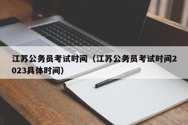 江苏公务员考试时间（江苏公务员考试时间2023具体时间）