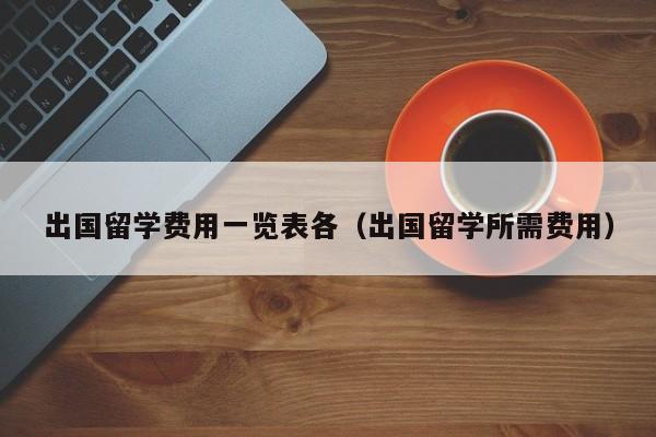 出国留学费用一览表各（出国留学所需费用）