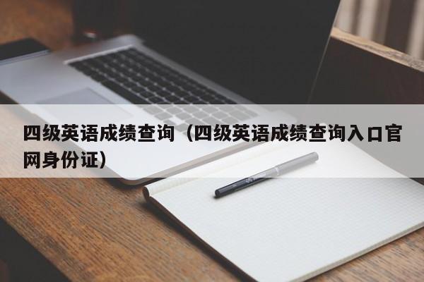 四级英语成绩查询（四级英语成绩查询入口官网身份证）