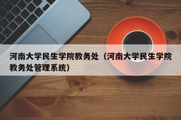 河南大学民生学院教务处（河南大学民生学院教务处管理系统）