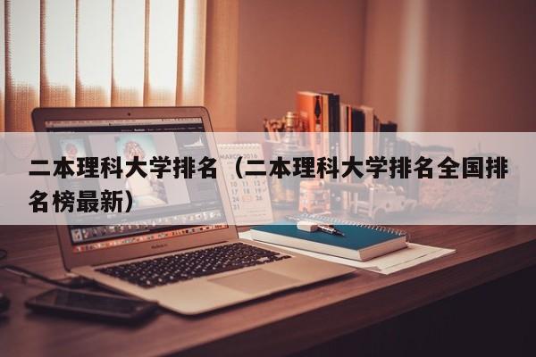 二本理科大学排名（二本理科大学排名全国排名榜最新）