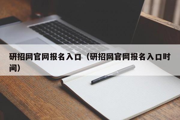 研招网官网报名入口（研招网官网报名入口时间）