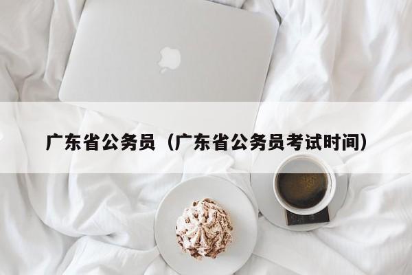 广东省公务员（广东省公务员考试时间）