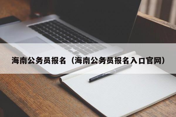 海南公务员报名（海南公务员报名入口官网）