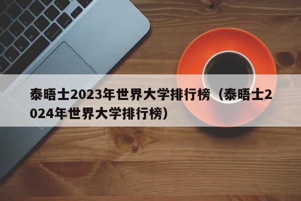 泰晤士2023年世界大学排行榜（泰晤士2024年世界大学排行榜）