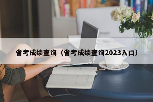 省考成绩查询（省考成绩查询2023入口）