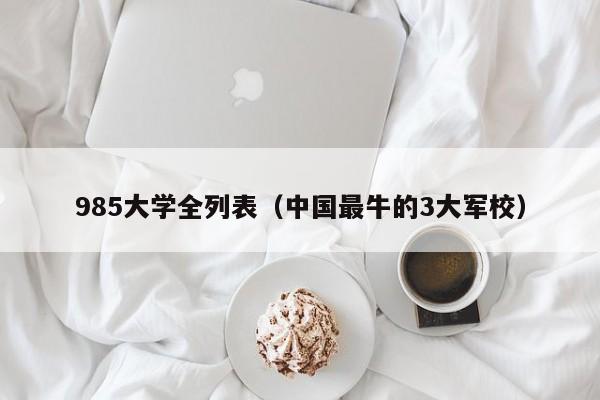 985大学全列表（中国最牛的3大军校）