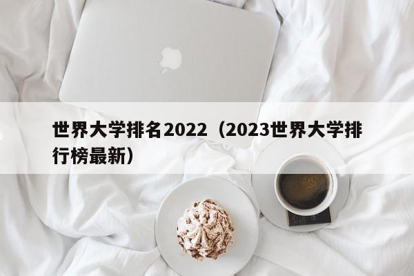 世界大学排名2022（2023世界大学排行榜最新）