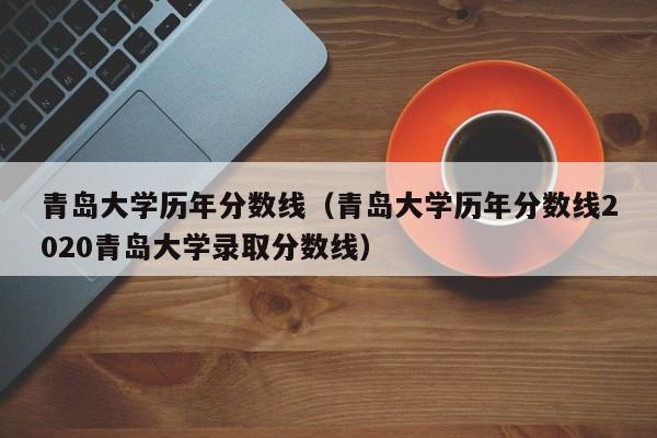 青岛大学历年分数线（青岛大学历年分数线2020青岛大学录取分数线）