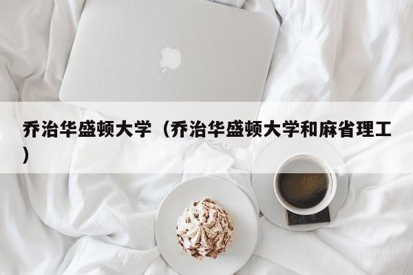 乔治华盛顿大学（乔治华盛顿大学和麻省理工）