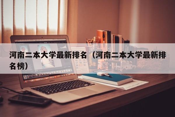 河南二本大学最新排名（河南二本大学最新排名榜）