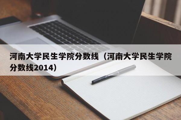 河南大学民生学院分数线（河南大学民生学院分数线2014）