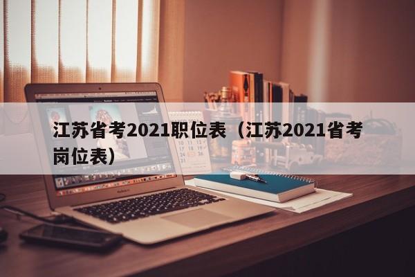 江苏省考2021职位表（江苏2021省考岗位表）