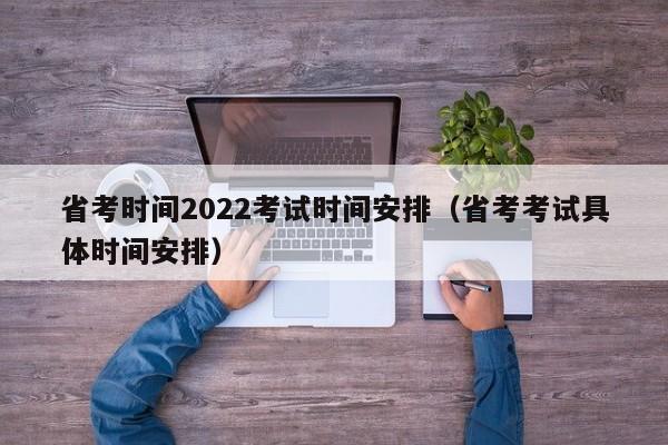 省考时间2022考试时间安排（省考考试具体时间安排）