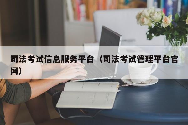 司法考试信息服务平台（司法考试管理平台官网）