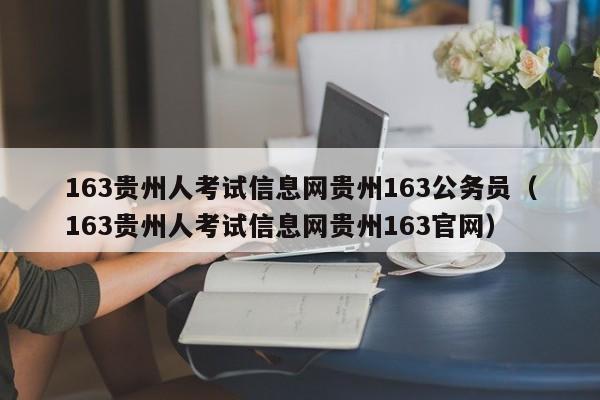 163贵州人考试信息网贵州163公务员（163贵州人考试信息网贵州163官网）