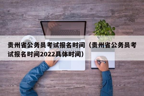 贵州省公务员考试报名时间（贵州省公务员考试报名时间2022具体时间）