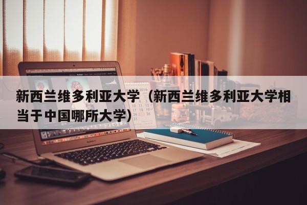 新西兰维多利亚大学（新西兰维多利亚大学相当于中国哪所大学）