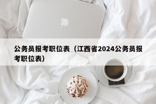 公务员报考职位表（江西省2024公务员报考职位表）