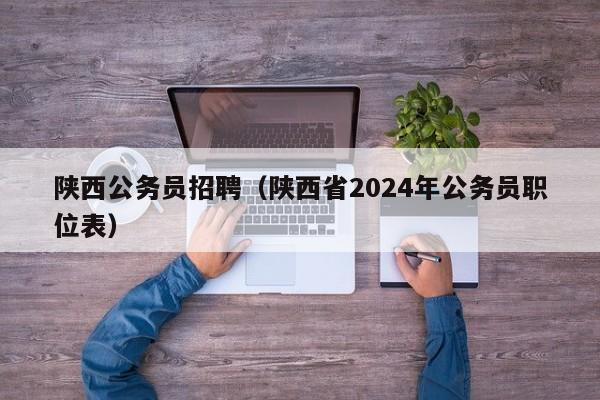 陕西公务员招聘（陕西省2024年公务员职位表）