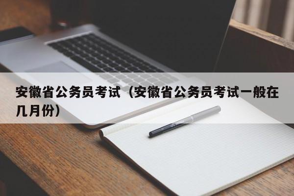 安徽省公务员考试（安徽省公务员考试一般在几月份）